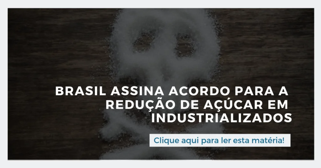 Clique aqui para ler esta matéria: Brasil assina acordo para a redução de açúcar em industrializados